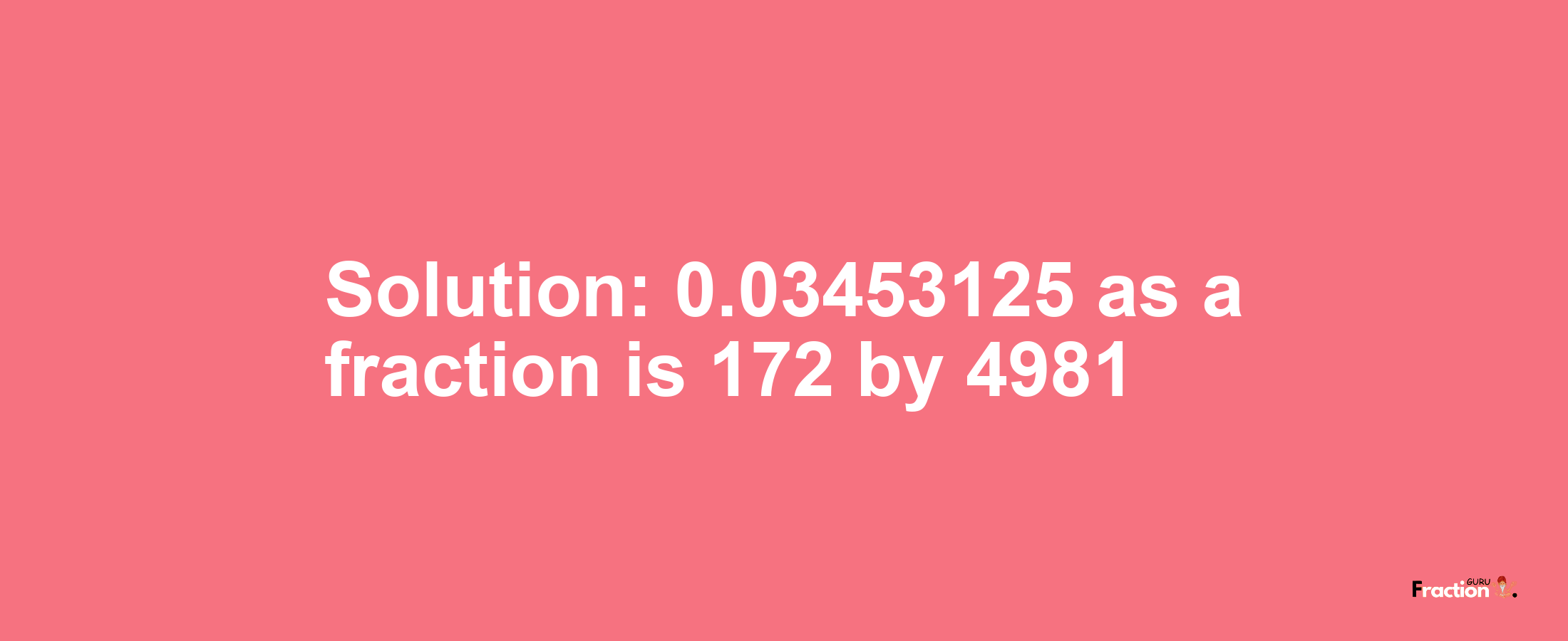 Solution:0.03453125 as a fraction is 172/4981